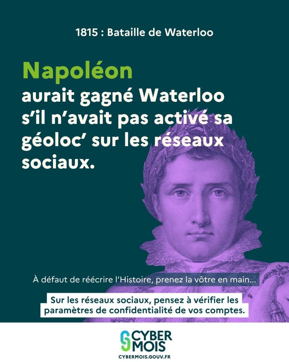 Napoléon aurait gagné Waterloo s'il n'avait pas activé sa géoloc' sur les réseaux sociaux. À défaut de réécrire l'Histoire, prenez la vôtre en main : Sur les réseaux sociaux, pensez à vérifier les paramètres de confidentialité de vos comptes.